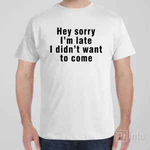 Sorry I'm late, I didn't want to come - T-shirt